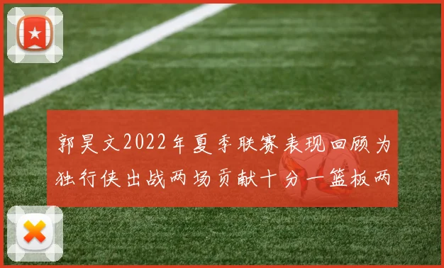 郭昊文2022年夏季联赛表现回顾为独行侠出战两场贡献十分一篮板两助攻