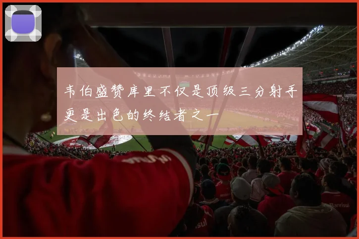 韦伯盛赞库里不仅是顶级三分射手更是出色的终结者之一