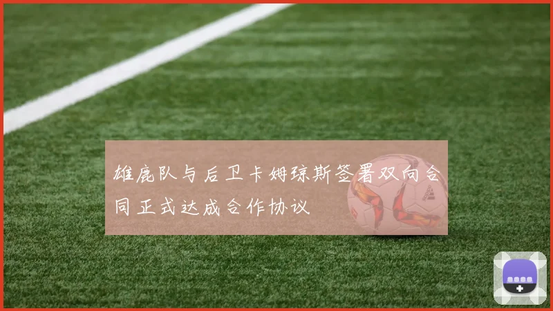 雄鹿队与后卫卡姆琼斯签署双向合同正式达成合作协议