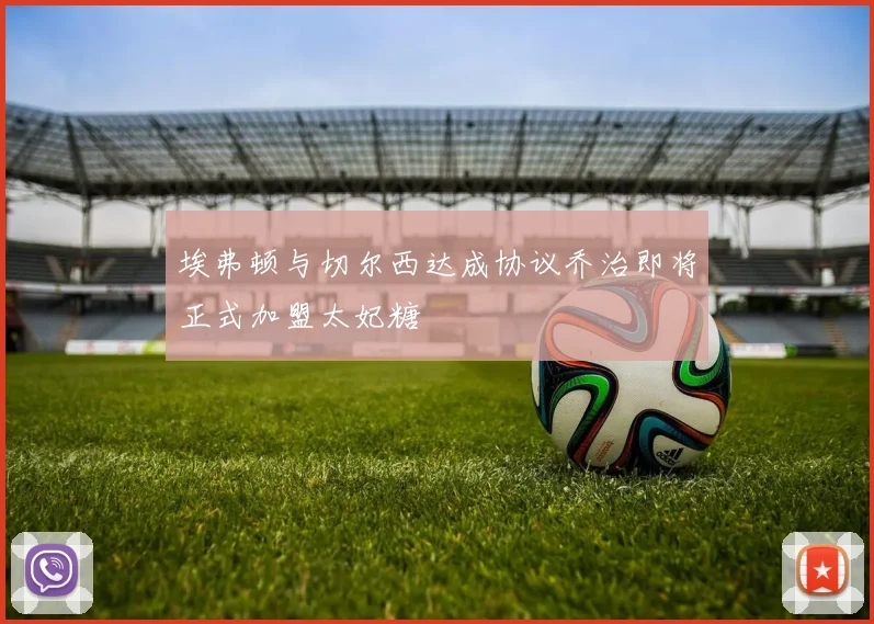 埃弗顿与切尔西达成协议乔治即将正式加盟太妃糖