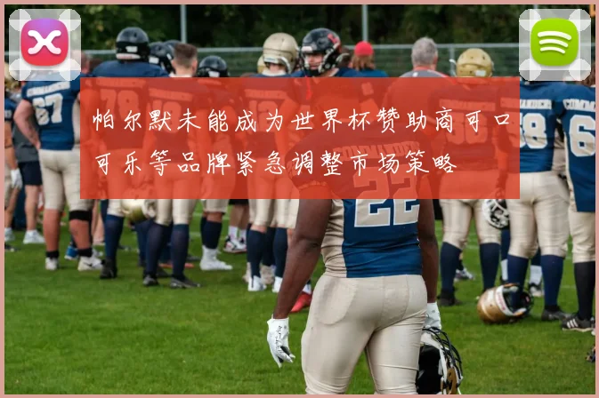 帕尔默未能成为世界杯赞助商可口可乐等品牌紧急调整市场策略