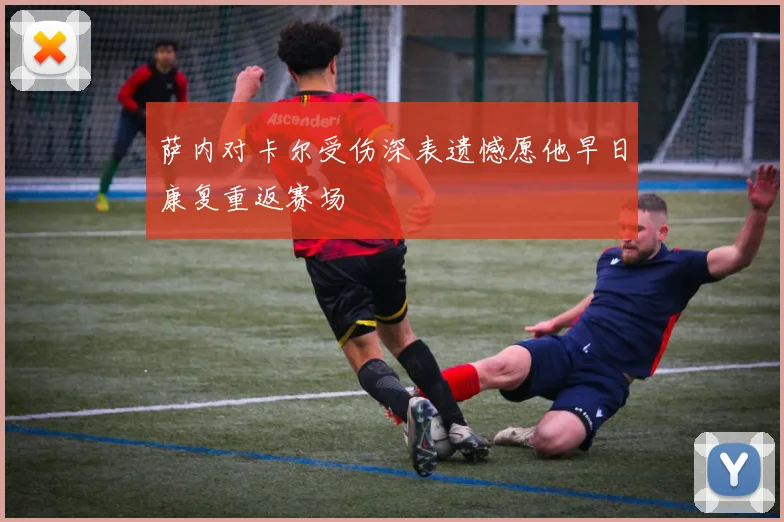 萨内对卡尔受伤深表遗憾愿他早日康复重返赛场