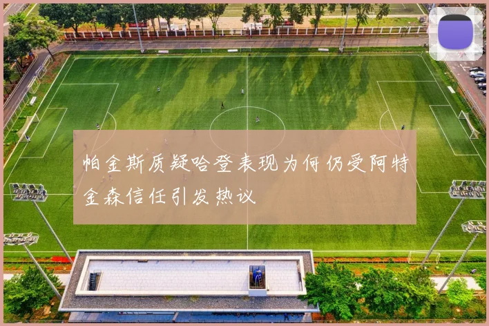 帕金斯质疑哈登表现为何仍受阿特金森信任引发热议