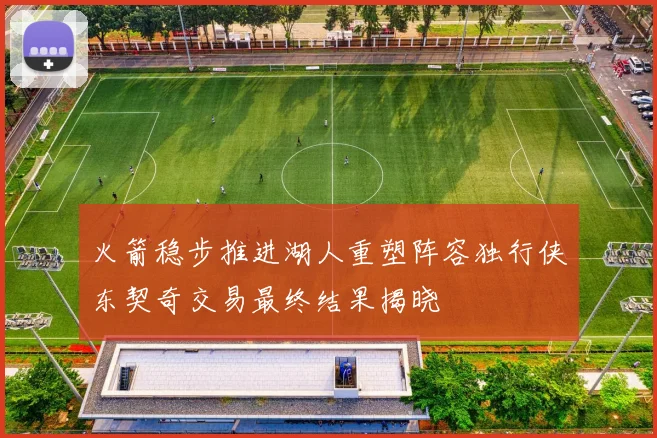 火箭稳步推进湖人重塑阵容独行侠东契奇交易最终结果揭晓