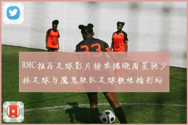 RMC推荐足球影片榜单揭晓周星驰少林足球与魔鬼联队足球教练精彩纷呈