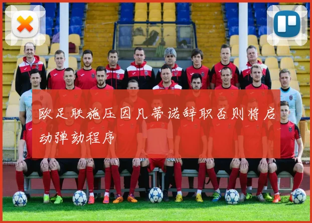 欧足联施压因凡蒂诺辞职否则将启动弹劾程序