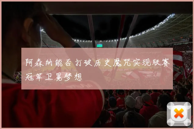 阿森纳能否打破历史魔咒实现联赛冠军卫冕梦想