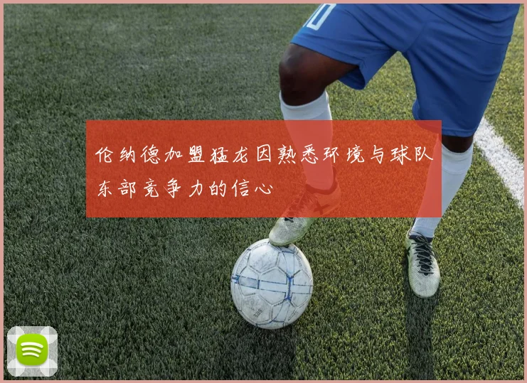 伦纳德加盟猛龙因熟悉环境与球队东部竞争力的信心