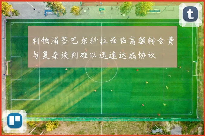 利物浦签巴尔科拉面临高额转会费与复杂谈判难以迅速达成协议
