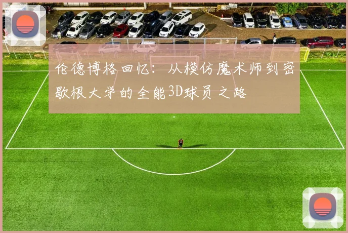 伦德博格回忆：从模仿魔术师到密歇根大学的全能3D球员之路